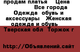 продам платья. › Цена ­ 1450-5000 - Все города Одежда, обувь и аксессуары » Женская одежда и обувь   . Тверская обл.,Торжок г.